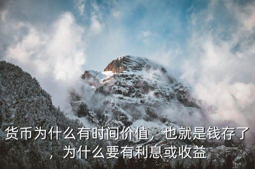 貨幣為什么有時間價值，也就是錢存了，為什么要有利息或收益