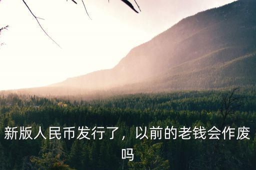 新版人民幣發(fā)行了，以前的老錢會作廢嗎