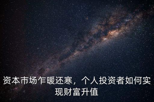 資本市場(chǎng)乍暖還寒，個(gè)人投資者如何實(shí)現(xiàn)財(cái)富升值