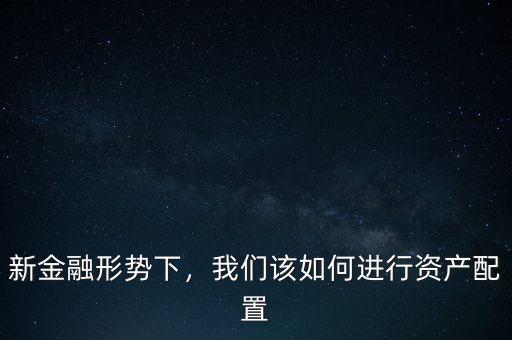 新金融形勢下，我們該如何進行資產(chǎn)配置