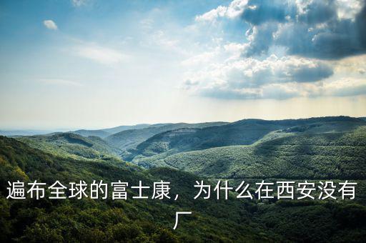 遍布全球的富士康，為什么在西安沒有廠