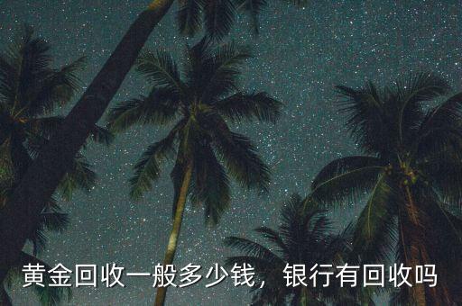 黃金回收一般多少錢(qián)，銀行有回收嗎