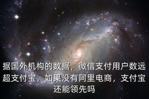 據(jù)國外機構的數(shù)據(jù)，微信支付用戶數(shù)遠超支付寶，如果沒有阿里電商，支付寶還能領先嗎
