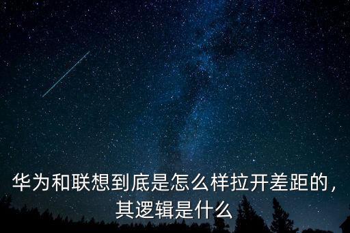 華為和聯(lián)想到底是怎么樣拉開差距的，其邏輯是什么
