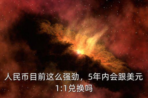 人民幣目前這么強勁，5年內會跟美元1:1兌換嗎