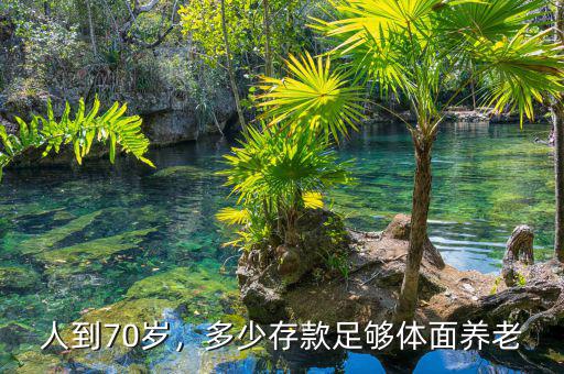 人到70歲，多少存款足夠體面養(yǎng)老