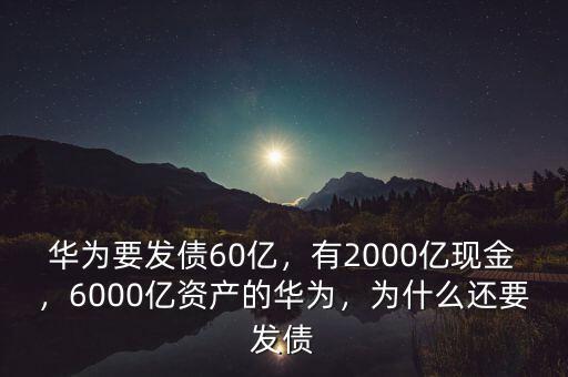 華為要發(fā)債60億，有2000億現(xiàn)金，6000億資產(chǎn)的華為，為什么還要發(fā)債