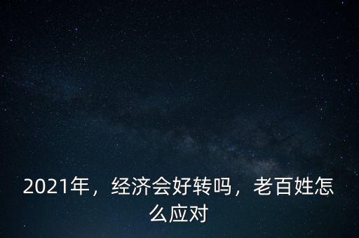 2021年，經(jīng)濟(jì)會(huì)好轉(zhuǎn)嗎，老百姓怎么應(yīng)對(duì)