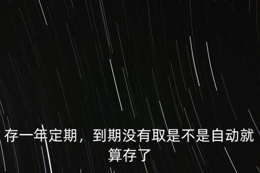 存一年定期，到期沒有取是不是自動就算存了