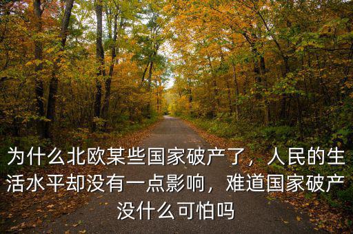 為什么北歐某些國(guó)家破產(chǎn)了，人民的生活水平卻沒(méi)有一點(diǎn)影響，難道國(guó)家破產(chǎn)沒(méi)什么可怕嗎