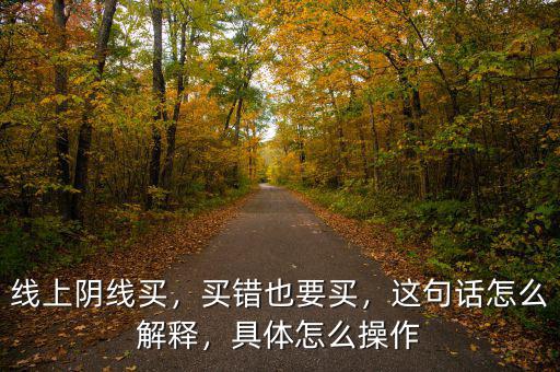 線上陰線買，買錯(cuò)也要買，這句話怎么解釋，具體怎么操作