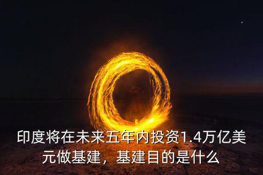 印度將在未來五年內投資1.4萬億美元做基建，基建目的是什么
