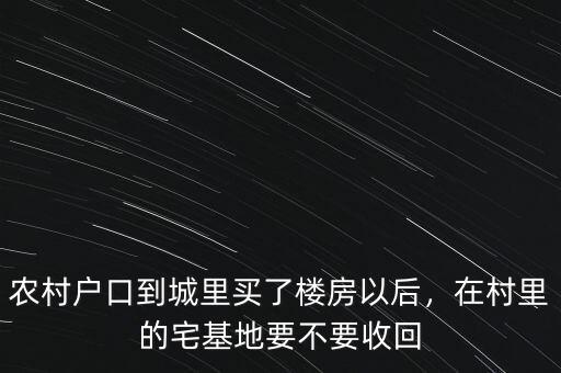 農(nóng)村戶(hù)口到城里買(mǎi)了樓房以后，在村里的宅基地要不要收回
