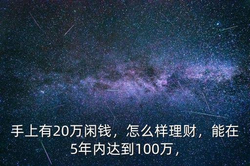 手上有20萬閑錢，怎么樣理財(cái)，能在5年內(nèi)達(dá)到100萬，