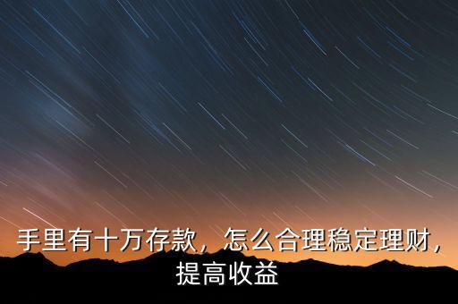 手里有十萬(wàn)存款，怎么合理穩(wěn)定理財(cái)，提高收益
