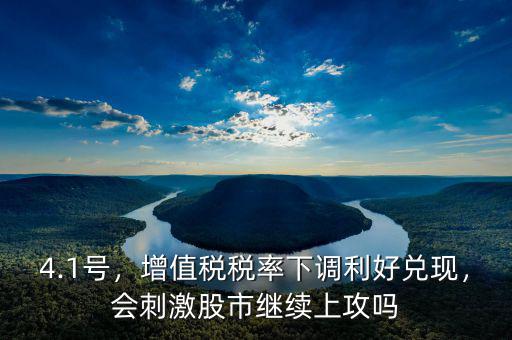 4.1號，增值稅稅率下調利好兌現(xiàn)，會刺激股市繼續(xù)上攻嗎