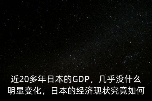 近20多年日本的GDP，幾乎沒什么明顯變化，日本的經(jīng)濟現(xiàn)狀究竟如何