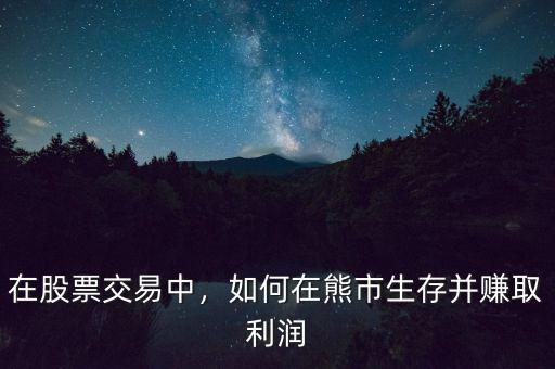在股票交易中，如何在熊市生存并賺取利潤