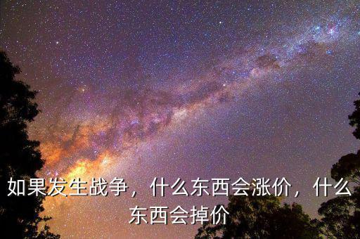 如果發(fā)生戰(zhàn)爭(zhēng)，什么東西會(huì)漲價(jià)，什么東西會(huì)掉價(jià)