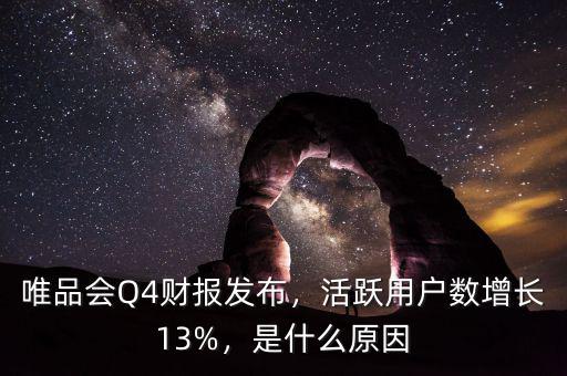 唯品會(huì)Q4財(cái)報(bào)發(fā)布，活躍用戶數(shù)增長13%，是什么原因