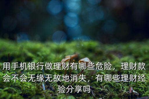 用手機銀行做理財有哪些危險，理財款會不會無緣無故地消失，有哪些理財經驗分享嗎
