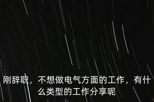剛辭職，不想做電氣方面的工作，有什么類型的工作分享呢
