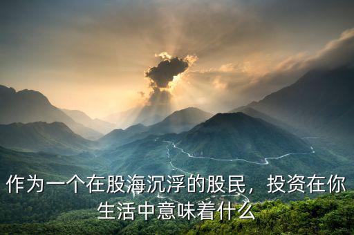 作為一個(gè)在股海沉浮的股民，投資在你生活中意味著什么