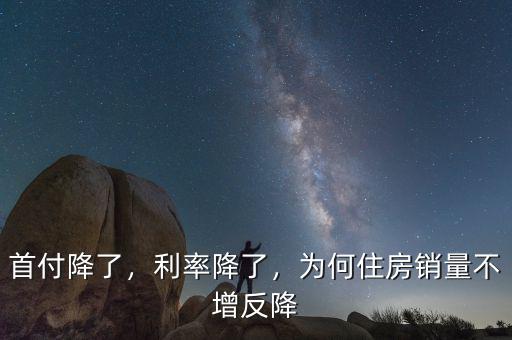 首付降了，利率降了，為何住房銷(xiāo)量不增反降