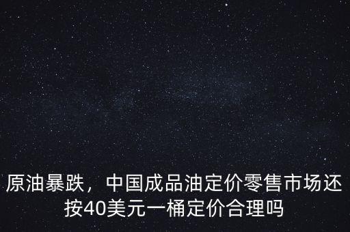 原油暴跌，中國(guó)成品油定價(jià)零售市場(chǎng)還按40美元一桶定價(jià)合理嗎