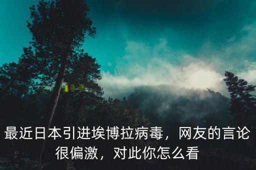最近日本引進埃博拉病毒，網(wǎng)友的言論很偏激，對此你怎么看