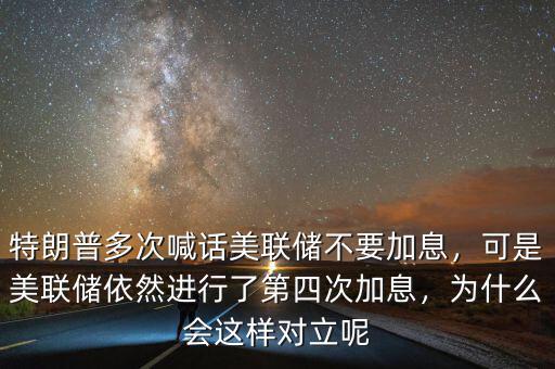 特朗普多次喊話美聯(lián)儲不要加息，可是美聯(lián)儲依然進(jìn)行了第四次加息，為什么會這樣對立呢