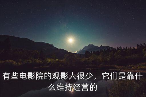 有些電影院的觀影人很少，它們是靠什么維持經(jīng)營的