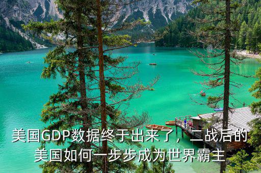 美國GDP數(shù)據(jù)終于出來了，二戰(zhàn)后的美國如何一步步成為世界霸主