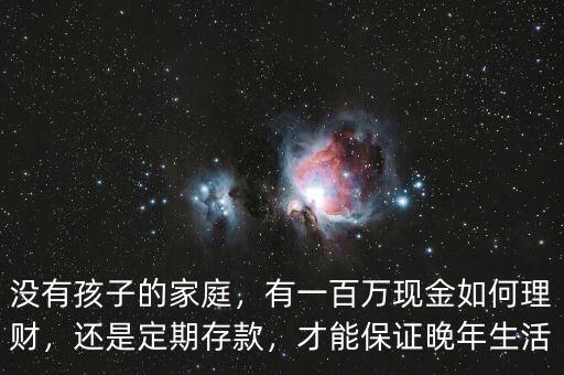 沒有孩子的家庭，有一百萬現(xiàn)金如何理財(cái)，還是定期存款，才能保證晚年生活