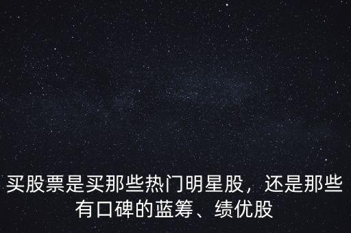 買股票是買那些熱門明星股，還是那些有口碑的藍(lán)籌、績(jī)優(yōu)股