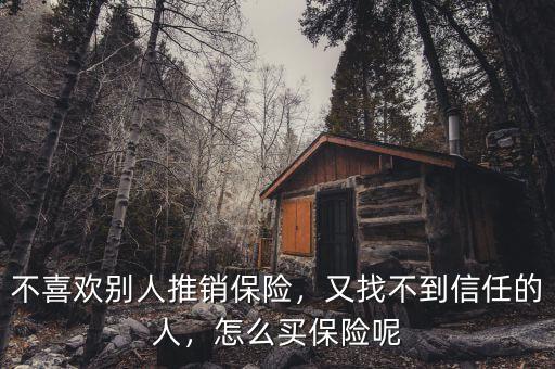 不喜歡別人推銷保險，又找不到信任的人，怎么買保險呢