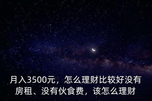 月入3500元，怎么理財(cái)比較好沒有房租、沒有伙食費(fèi)，該怎么理財(cái)