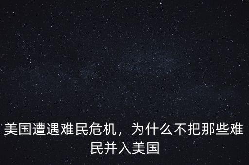 美國(guó)遭遇難民危機(jī)，為什么不把那些難民并入美國(guó)