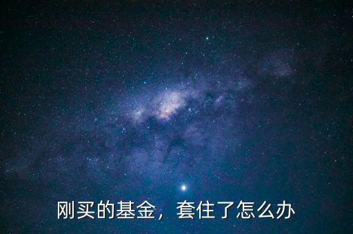 剛買的基金，套住了怎么辦