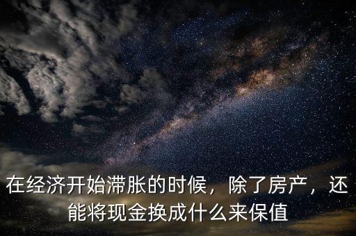 在經(jīng)濟開始滯脹的時候，除了房產(chǎn)，還能將現(xiàn)金換成什么來保值