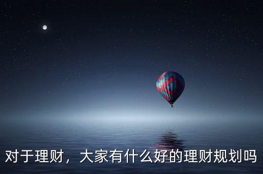 對(duì)于理財(cái)，大家有什么好的理財(cái)規(guī)劃嗎
