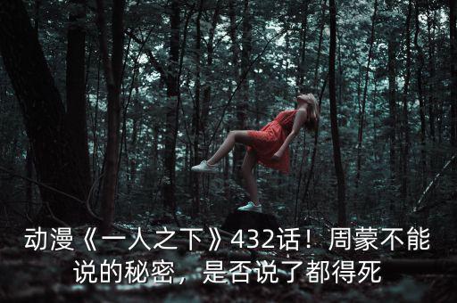 動漫《一人之下》432話！周蒙不能說的秘密，是否說了都得死