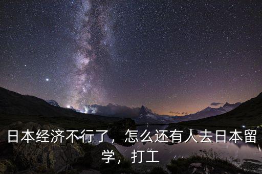 日本經(jīng)濟不行了，怎么還有人去日本留學，打工