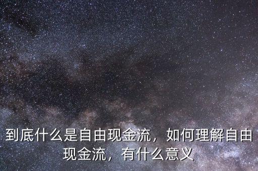 到底什么是自由現(xiàn)金流，如何理解自由現(xiàn)金流，有什么意義