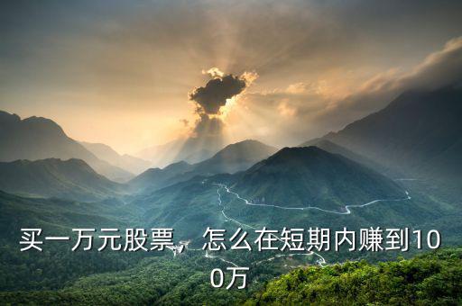 買一萬元股票，怎么在短期內(nèi)賺到100萬