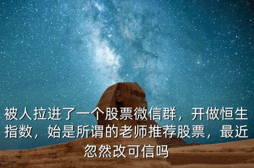 被人拉進(jìn)了一個(gè)股票微信群，開做恒生指數(shù)，始是所謂的老師推薦股票，最近忽然改可信嗎