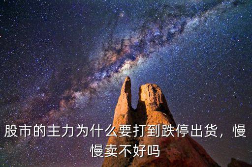 股市的主力為什么要打到跌停出貨，慢慢賣不好嗎