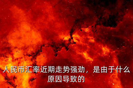 人民幣匯率近期走勢強(qiáng)勁，是由于什么原因?qū)е碌? class=