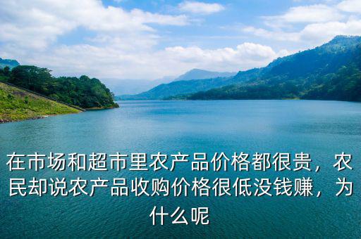 在市場和超市里農(nóng)產(chǎn)品價格都很貴，農(nóng)民卻說農(nóng)產(chǎn)品收購價格很低沒錢賺，為什么呢