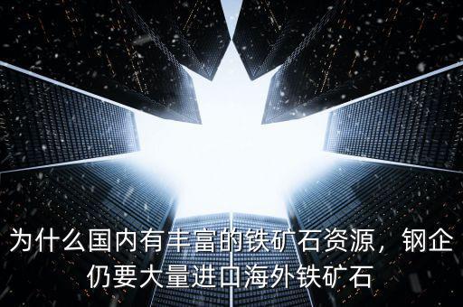 為什么國內(nèi)有豐富的鐵礦石資源，鋼企仍要大量進(jìn)口海外鐵礦石